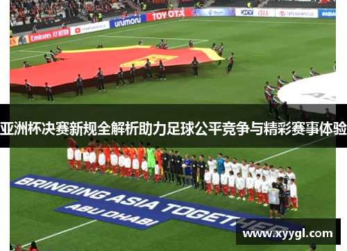 亚洲杯决赛新规全解析助力足球公平竞争与精彩赛事体验