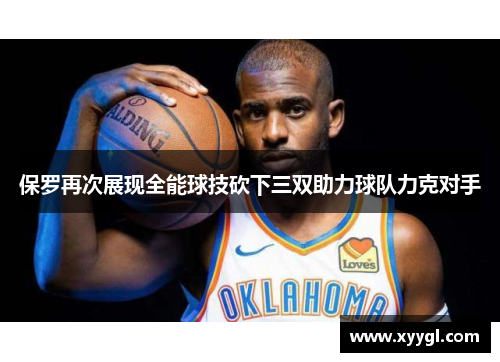 保罗再次展现全能球技砍下三双助力球队力克对手
