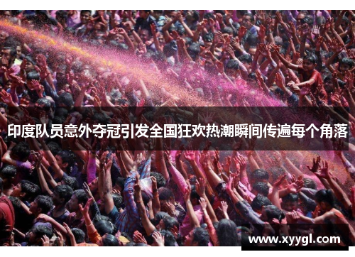 印度队员意外夺冠引发全国狂欢热潮瞬间传遍每个角落