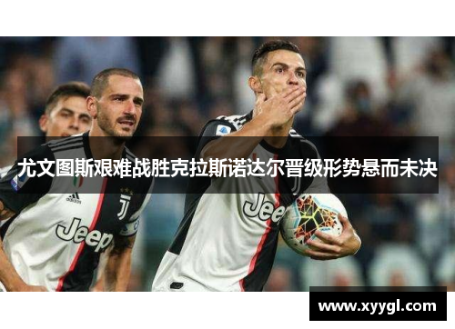 尤文图斯艰难战胜克拉斯诺达尔晋级形势悬而未决