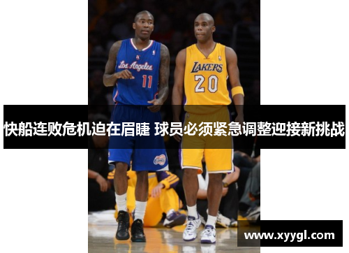 快船连败危机迫在眉睫 球员必须紧急调整迎接新挑战