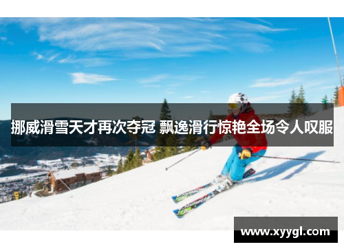 挪威滑雪天才再次夺冠 飘逸滑行惊艳全场令人叹服
