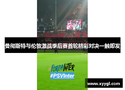 曼彻斯特与伦敦激战季后赛首轮精彩对决一触即发