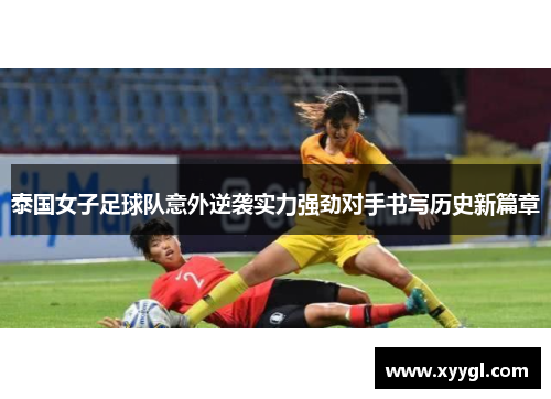 泰国女子足球队意外逆袭实力强劲对手书写历史新篇章