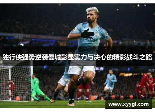 独行侠强势逆袭曼城彰显实力与决心的精彩战斗之路