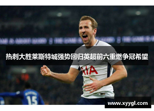 热刺大胜莱斯特城强势回归英超前六重燃争冠希望