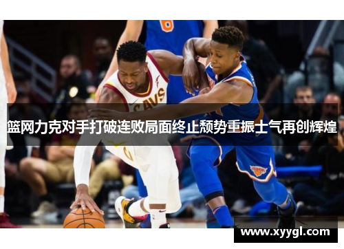 篮网力克对手打破连败局面终止颓势重振士气再创辉煌
