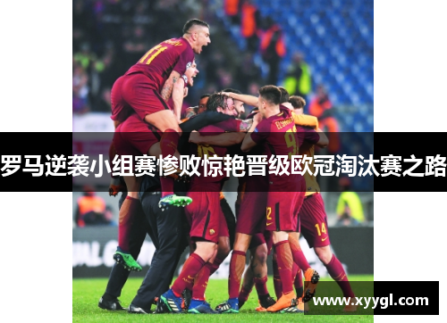 罗马逆袭小组赛惨败惊艳晋级欧冠淘汰赛之路