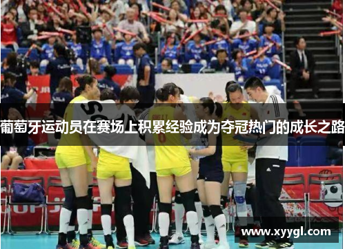 葡萄牙运动员在赛场上积累经验成为夺冠热门的成长之路