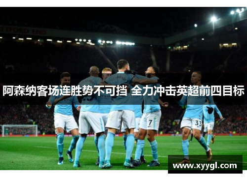 阿森纳客场连胜势不可挡 全力冲击英超前四目标