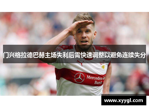 门兴格拉德巴赫主场失利后需快速调整以避免连续失分