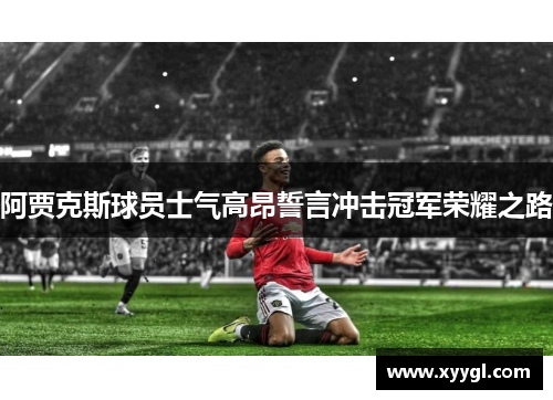 阿贾克斯球员士气高昂誓言冲击冠军荣耀之路