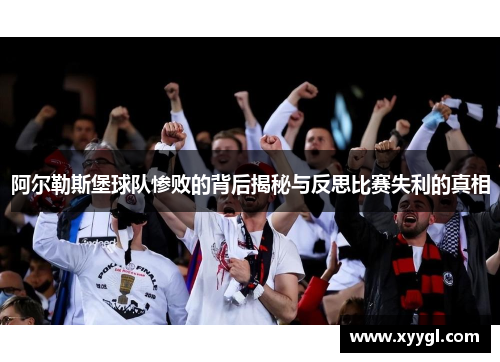 阿尔勒斯堡球队惨败的背后揭秘与反思比赛失利的真相