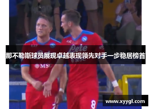 那不勒斯球员展现卓越表现领先对手一步稳居榜首