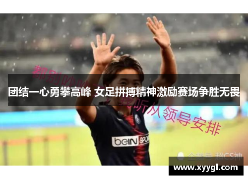 团结一心勇攀高峰 女足拼搏精神激励赛场争胜无畏