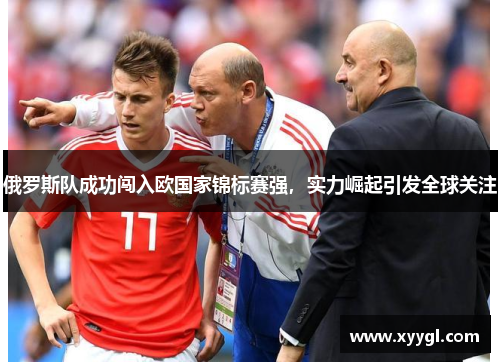 俄罗斯队成功闯入欧国家锦标赛强，实力崛起引发全球关注