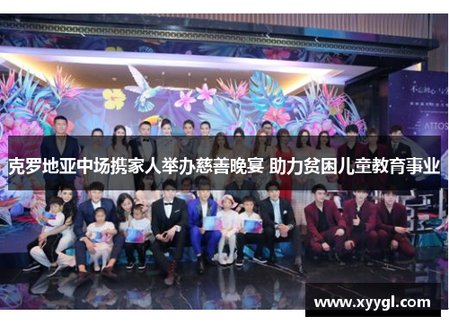 克罗地亚中场携家人举办慈善晚宴 助力贫困儿童教育事业