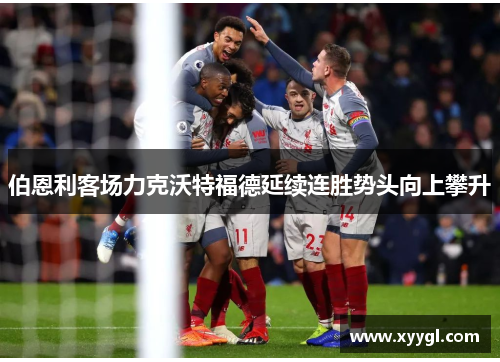 伯恩利客场力克沃特福德延续连胜势头向上攀升