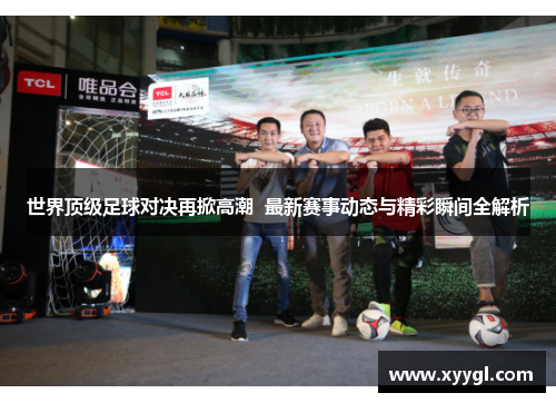 世界顶级足球对决再掀高潮  最新赛事动态与精彩瞬间全解析